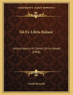 Gli Ex-Libris Italiani: Lettera Aperta Al Comm. Ulrico Hoepli (1908) by Bertarelli, Achille
