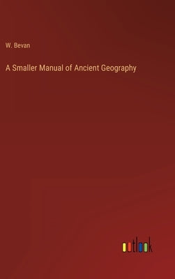 A Smaller Manual of Ancient Geography by Bevan, W.