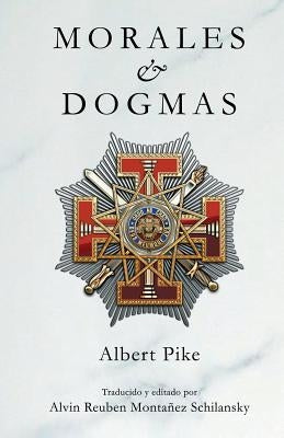 Morales & Dogmas: El Verdadero Significado de la Masonería by Montanez Schilansky, Alvin Reuben