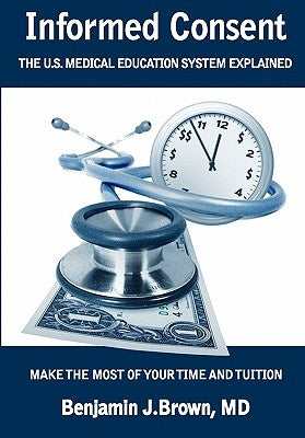 Informed Consent: The U.S. Medical Education System Explained by Brown MD, Benjamin J.