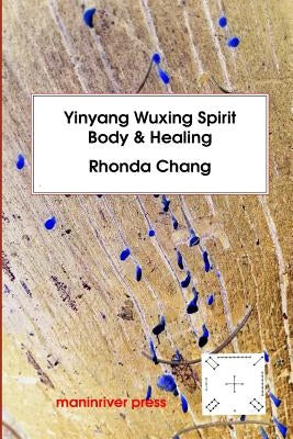 Yinyang Wuxing, Spirit, Body and Healing by Chang, Rhonda