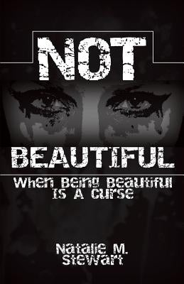 Not Beautiful; When Being Beautiful Is a Curse by Stewart, Natalie M.