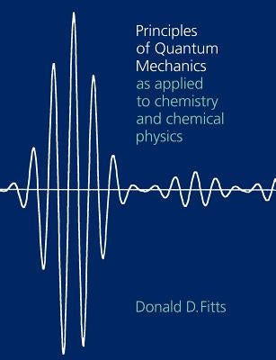 Principles of Quantum Mechanics: As Applied to Chemistry and Chemical Physics by Fitts, Donald D.