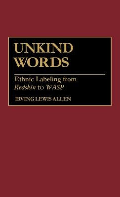 Unkind Words: Ethnic Labeling from Redskin to Wasp by Allen, Irving Lewis