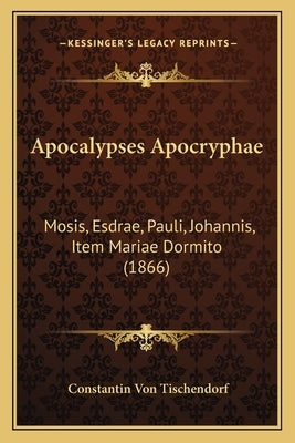 Apocalypses Apocryphae: Mosis, Esdrae, Pauli, Johannis, Item Mariae Dormito (1866) by Tischendorf, Constantin Von