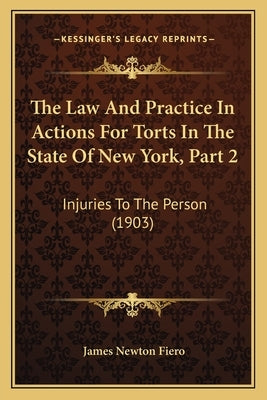 The Law And Practice In Actions For Torts In The State Of New York, Part 2: Injuries To The Person (1903) by Fiero, James Newton