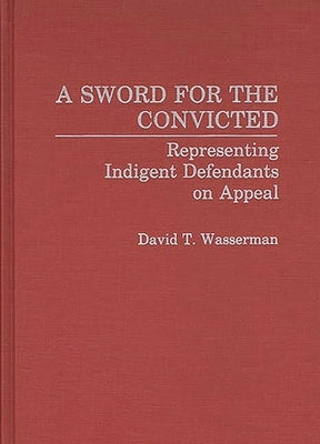 A Sword for the Convicted: Representing Indigent Defendants on Appeal by Wasserman, David T.