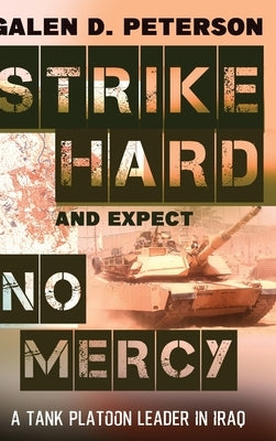 Strike Hard and Expect No Mercy: A Tank Platoon Leader in Iraq by Peterson, Galen