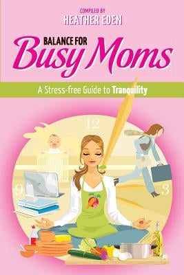 Balance for Busy Moms - A Stress-Free Guide to Tranquility by Eden, Heather