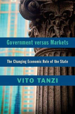 Government Versus Markets: The Changing Economic Role of the State by Tanzi, Vito