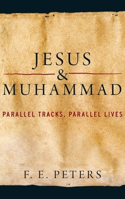 Jesus and Muhammad: Parallel Tracks, Parallel Lives by Peters, F. E.