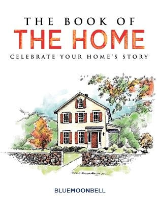 The Book of the Home: Celebrate Your Home's Story by Blue Moon Bell