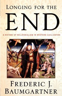 Longing for the End: A History of Millennialism in Western Civilization by Baumgartner, Frederic J.