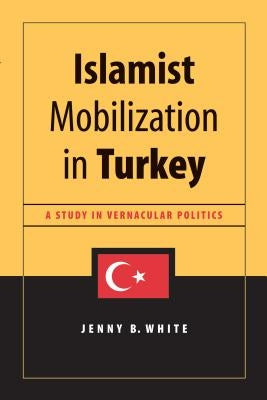 Islamist Mobilization in Turkey: A Study in Vernacular Politics by White, Jenny