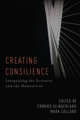 Creating Consilience: Integrating the Sciences and the Humanities by Slingerland, Edward