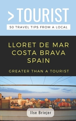 Greater Than a Tourist- Lloret de Mar Costa Brava Spain: 50 Travel Tips from a Local by Tourist, Greater Than a.