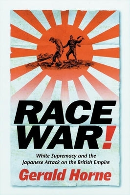 Race War!: White Supremacy and the Japanese Attack on the British Empire by Horne, Gerald