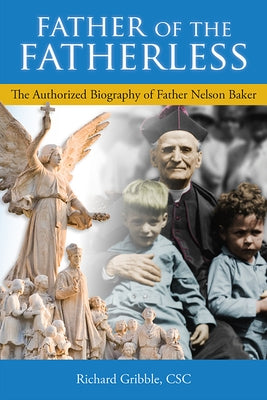 Father of the Fatherless: The Authorized Biography of Father Nelson Baker by Gribble, Richard