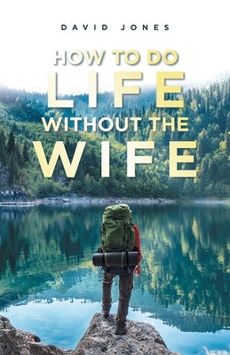 How to Do Life Without the Wife by Jones, David