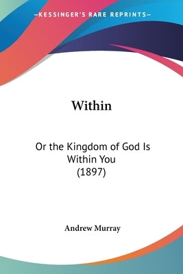 Within: Or the Kingdom of God Is Within You (1897) by Murray, Andrew