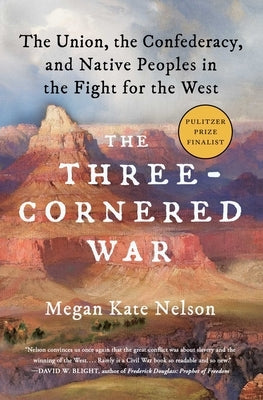 The Three-Cornered War: The Union, the Confederacy, and Native Peoples in the Fight for the West by Nelson, Megan Kate