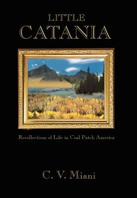 Little Catania: Recollections of Life in Coal Patch America by Miani, C. V.