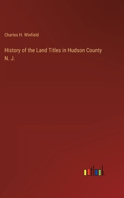 History of the Land Titles in Hudson County N. J. by Winfield, Charles H.