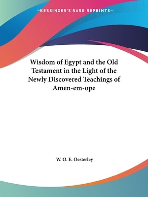 Wisdom of Egypt and the Old Testament in the Light of the Newly Discovered Teachings of Amen-em-ope by Oesterley, W. O. E.