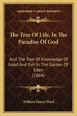 The Tree Of Life, In The Paradise Of God: And The Tree Of Knowledge Of Good And Evil In The Garden Of Eden (1864) by Ward, William Henry