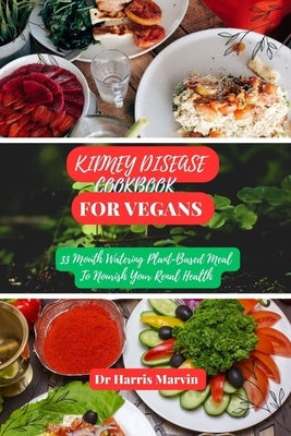 Kidney disease cookbook for vegans: 33 Mouth Watering Plant-Based Meal To Nourish Your Renal Health by Marvin, Harris