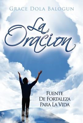 La Oracion Fuente de Fortaleza Para La Vida by Balogun, Grace Dola