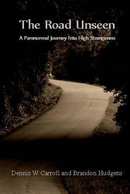 The Road Unseen: A Paranormal Journey Into High Strangeness by Hudgens, Brandon