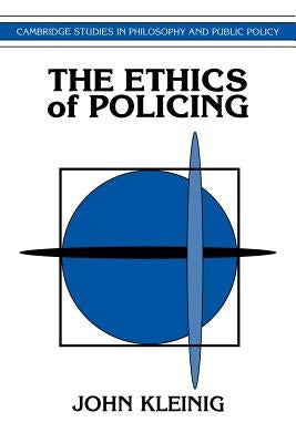 The Ethics of Policing by Kleinig, John