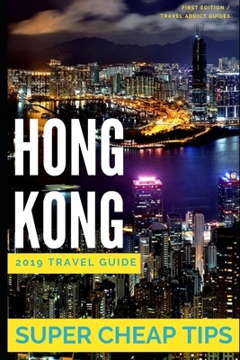 Super Cheap Hong Kong - Travel Guide 2019: Enjoy a $1,000 trip to Hong Kong for $160 by Tang, Phil G.