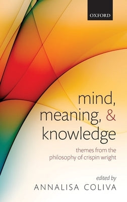 Mind, Meaning, and Knowledge: Themes from the Philosophy of Crispin Wright by Coliva, Annalisa