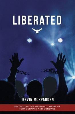 Liberated: Destroying the Spiritual Chains of Pornography and Bondage by McSpadden, Kevin R.