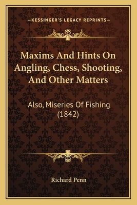 Maxims And Hints On Angling, Chess, Shooting, And Other Matters: Also, Miseries Of Fishing (1842) by Penn, Richard