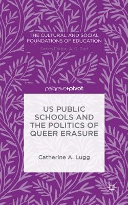 Us Public Schools and the Politics of Queer Erasure by Lugg, C.