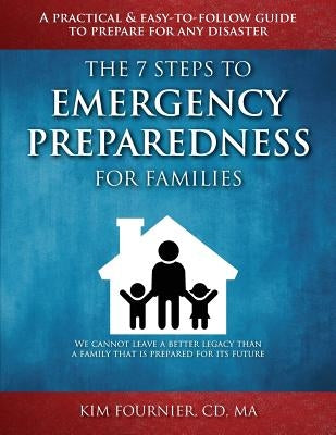 The 7 Steps to Emergency Preparedness for Families: A Practical and Easy-To-Follow Guide to Prepare for any Disaster by Fournier CD Ma, Kim