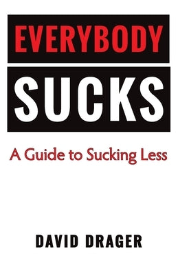 Everybody Sucks - A Guide to Sucking Less by Drager, David Robert