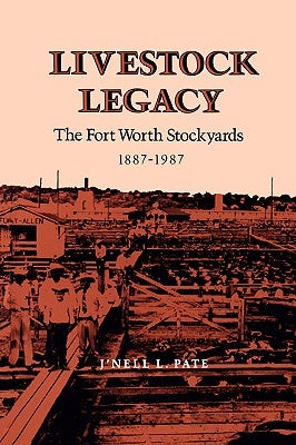 Livestock Legacy: The Fort Worth Stockyards 1887-1987 by Pate, J'Nell L.