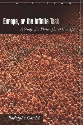 Europe, or the Infinite Task: A Study of a Philosophical Concept by Gasch&#233;, Rodolphe