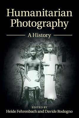 Humanitarian Photography: A History by Fehrenbach, Heide