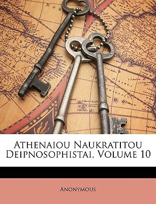 Athenaiou Naukratitou Deipnosophistai, Volume 10 by Anonymous