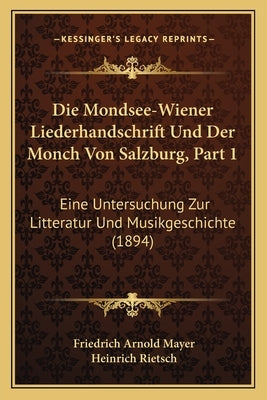 Die Mondsee-Wiener Liederhandschrift Und Der Monch Von Salzburg, Part 1: Eine Untersuchung Zur Litteratur Und Musikgeschichte (1894) by Mayer, Friedrich Arnold