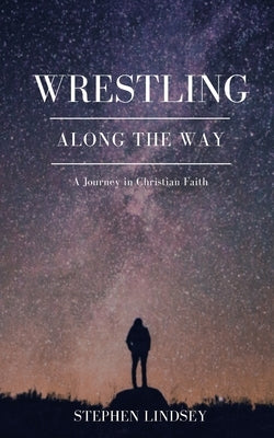 Wrestling Along the Way: A Journey in Christian Faith by Lindsey, Stephen