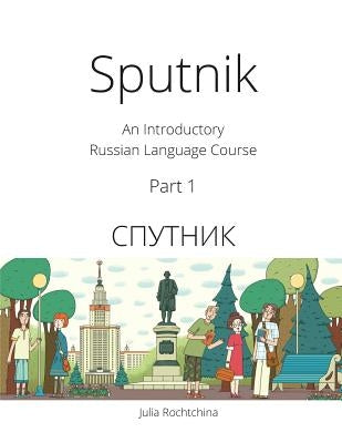 Sputnik: An Introductory Russian Language Course, Part I by Rochtchina, Julia