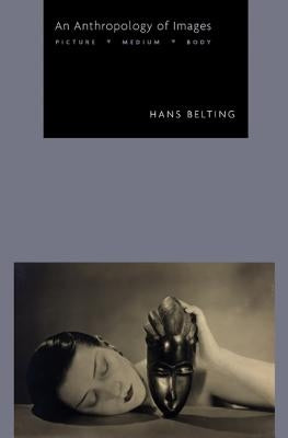 An Anthropology of Images: Picture, Medium, Body by Belting, Hans