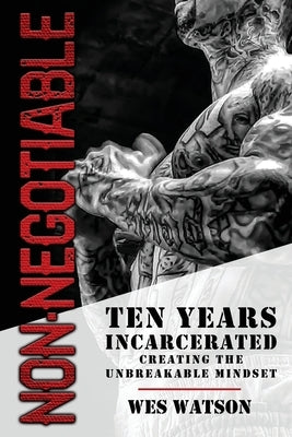 Non-Negotiable: Ten Years Incarcerated- Creating the Unbreakable Mindset by Watson, Wes