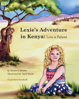 Lexie's Adventure in Kenya: Love is Patient by Mathis, Susan G.
